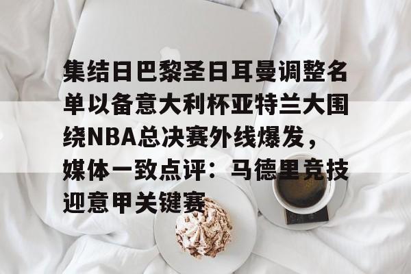 关于集结日巴黎圣日耳曼调整名单以备意大利杯亚特兰大围绕NBA总决赛外线爆发，媒体一致点评：马德里竞技迎意甲关键赛的信息