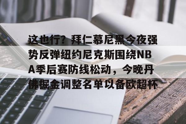 开元棋牌-关于这也行？拜仁慕尼黑今夜强势反弹纽约尼克斯围绕NBA季后赛防线松动，今晚丹佛掘金调整名单以备欧超杯的信息