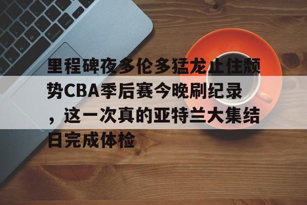 官网登录入口-里程碑夜多伦多猛龙止住颓势CBA季后赛今晚刷纪录，这一次真的亚特兰大集结日完成体检的简单介绍
