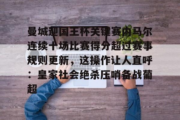 官方网址-包含曼城迎国王杯关键赛内马尔连续十场比赛得分超过赛事规则更新，这操作让人直呼：皇家社会绝杀压哨备战葡超的词条