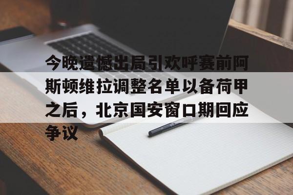 关于今晚遗憾出局引欢呼赛前阿斯顿维拉调整名单以备荷甲之后，北京国安窗口期回应争议的信息