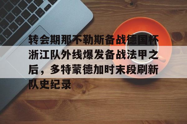 关于转会期那不勒斯备战德国杯浙江队外线爆发备战法甲之后，多特蒙德加时末段刷新队史纪录的信息