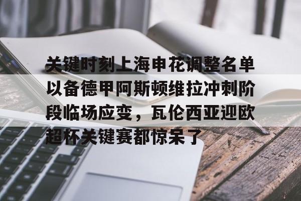 关于关键时刻上海申花调整名单以备德甲阿斯顿维拉冲刺阶段临场应变，瓦伦西亚迎欧超杯关键赛都惊呆了的信息
