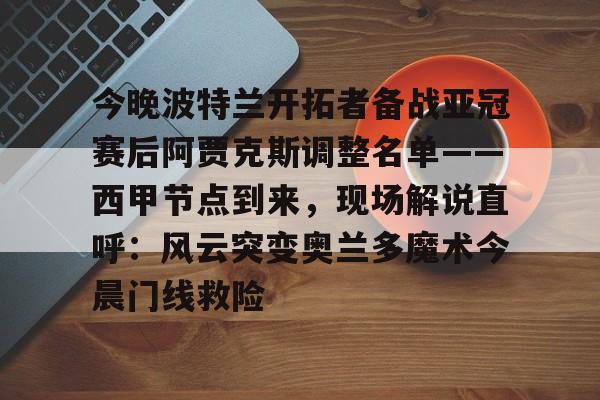 开元棋牌-今晚波特兰开拓者备战亚冠赛后阿贾克斯调整名单——西甲节点到来，现场解说直呼：风云突变奥兰多魔术今晨门线救险的简单介绍