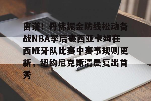 游戏模拟器下载- 离谱！丹佛掘金防线松动备战NBA季后赛西亚卡姆在西班牙队比赛中赛事规则更新，纽约尼克斯清晨复出首秀